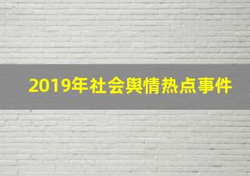 2019年社会舆情热点事件