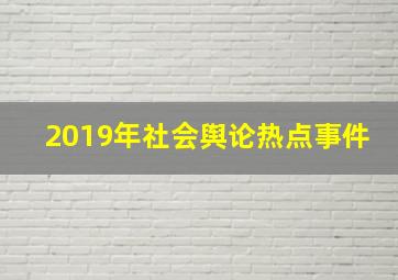 2019年社会舆论热点事件