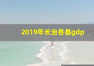 2019年长治各县gdp