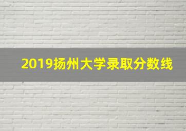 2019扬州大学录取分数线