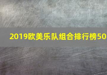 2019欧美乐队组合排行榜50