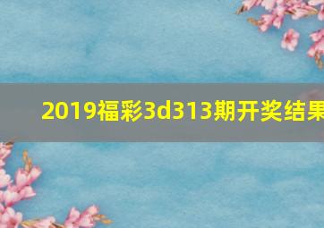 2019福彩3d313期开奖结果