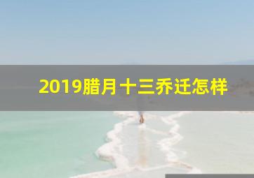 2019腊月十三乔迁怎样