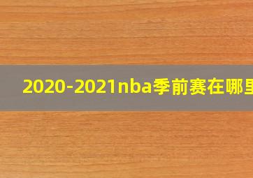 2020-2021nba季前赛在哪里打