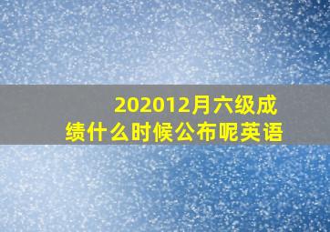 202012月六级成绩什么时候公布呢英语