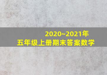 2020~2021年五年级上册期末答案数学