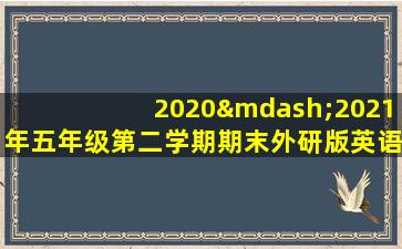 2020—2021年五年级第二学期期末外研版英语试卷