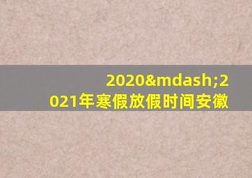 2020—2021年寒假放假时间安徽