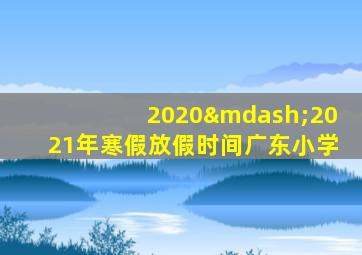 2020—2021年寒假放假时间广东小学