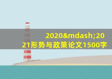 2020—2021形势与政策论文1500字