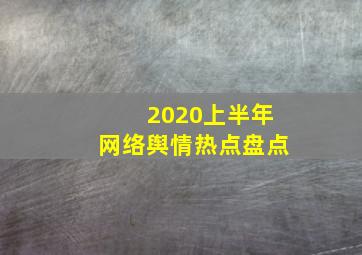 2020上半年网络舆情热点盘点