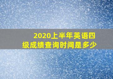 2020上半年英语四级成绩查询时间是多少