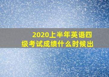 2020上半年英语四级考试成绩什么时候出