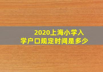 2020上海小学入学户口规定时间是多少