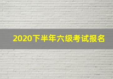 2020下半年六级考试报名