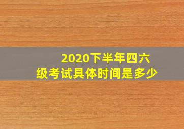 2020下半年四六级考试具体时间是多少