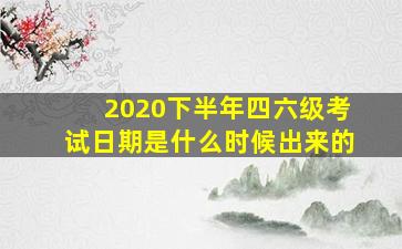 2020下半年四六级考试日期是什么时候出来的