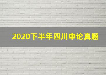 2020下半年四川申论真题