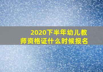 2020下半年幼儿教师资格证什么时候报名