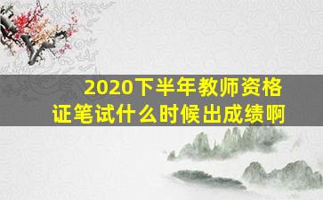 2020下半年教师资格证笔试什么时候出成绩啊