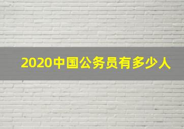 2020中国公务员有多少人