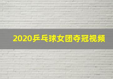 2020乒乓球女团夺冠视频