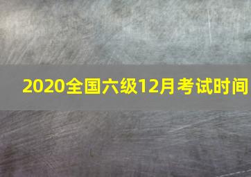 2020全国六级12月考试时间