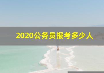 2020公务员报考多少人