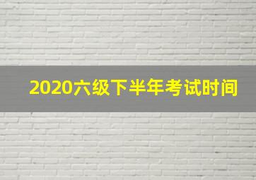 2020六级下半年考试时间