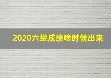 2020六级成绩啥时候出来