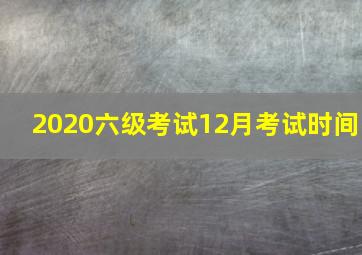 2020六级考试12月考试时间