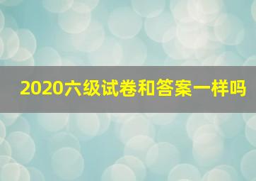 2020六级试卷和答案一样吗