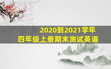 2020到2021学年四年级上册期末测试英语