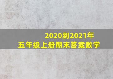 2020到2021年五年级上册期末答案数学