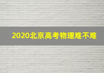 2020北京高考物理难不难