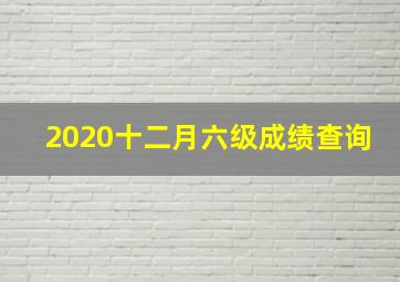 2020十二月六级成绩查询