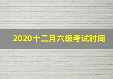 2020十二月六级考试时间