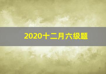 2020十二月六级题