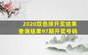 2020双色球开奖结果查询结果97期开奖号码