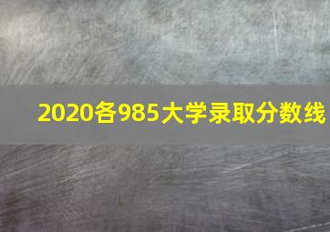 2020各985大学录取分数线