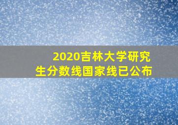 2020吉林大学研究生分数线国家线已公布