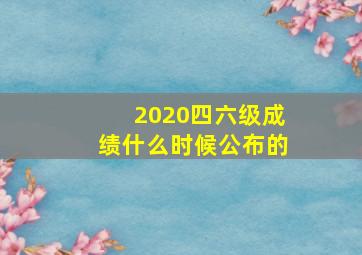 2020四六级成绩什么时候公布的