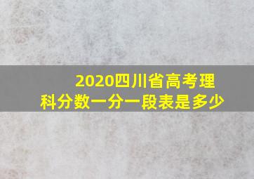 2020四川省高考理科分数一分一段表是多少