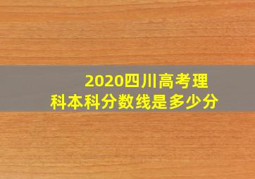 2020四川高考理科本科分数线是多少分