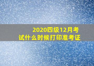 2020四级12月考试什么时候打印准考证