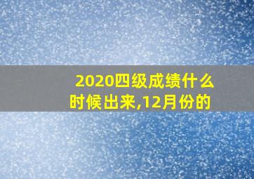 2020四级成绩什么时候出来,12月份的