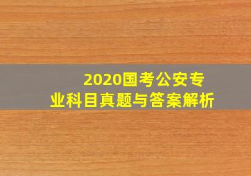 2020国考公安专业科目真题与答案解析