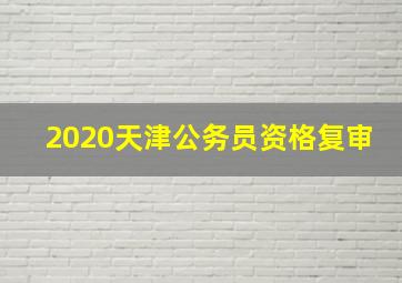 2020天津公务员资格复审