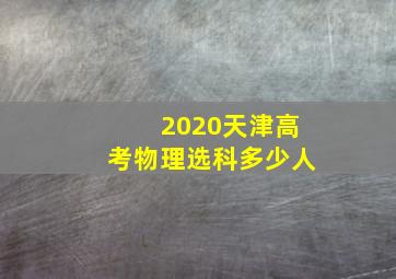 2020天津高考物理选科多少人