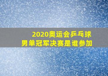 2020奥运会乒乓球男单冠军决赛是谁参加